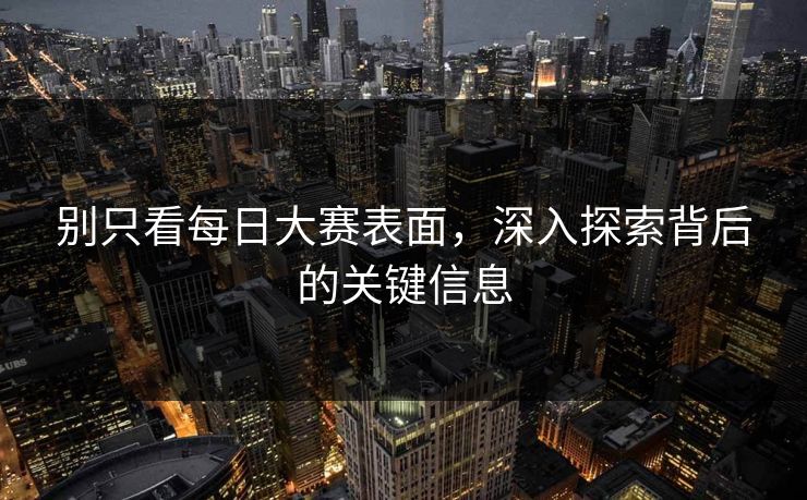 别只看每日大赛表面，深入探索背后的关键信息