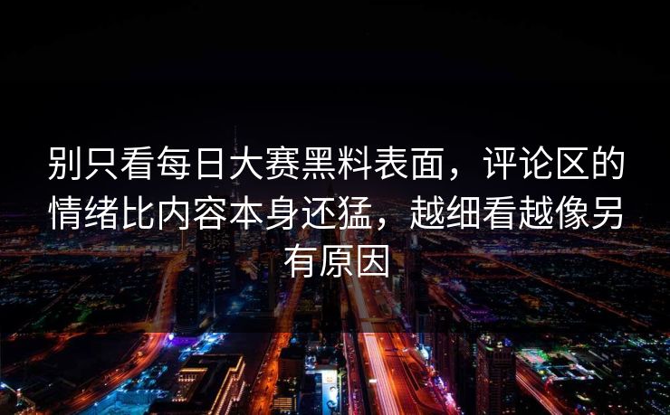 别只看每日大赛黑料表面，评论区的情绪比内容本身还猛，越细看越像另有原因