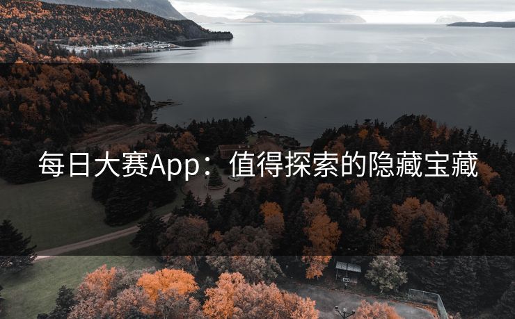 每日大赛App:值得探索的隐藏宝藏 每日大赛App:值得探索的隐藏宝藏