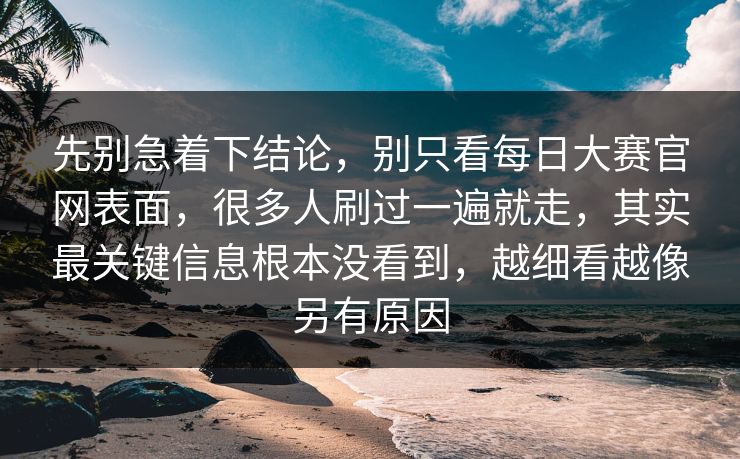 先别急着下结论,别只看每日大赛官网表面,很多人刷过一遍就走,其实最关键信息根本没看到,越细看越像另有原因 先别急着下结论,别只看每日大赛官网表面,很多人刷过一遍就走,其实最关键信息根本没看到,越细看越像另有原因