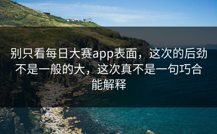 别只看每日大赛app表面,这次的后劲不是一般的大,这次真不是一句巧合能解释 别只看每日大赛app表面,这次的后劲不是一般的大,这次真不是一句巧合能解释