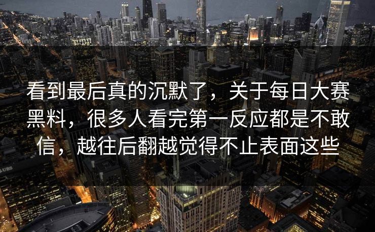 看到最后真的沉默了,关于每日大赛黑料,很多人看完第一反应都是不敢信,越往后翻越觉得不止表面这些 看到最后真的沉默了,关于每日大赛黑料,很多人看完第一反应都是不敢信,越往后翻越觉得不止表面这些