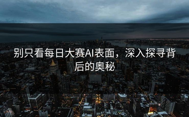别只看每日大赛AI表面,深入探寻背后的奥秘 别只看每日大赛AI表面,深入探寻背后的奥秘